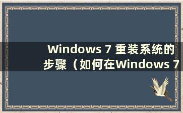 Windows 7 重装系统的步骤（如何在Windows 7 上重装系统）